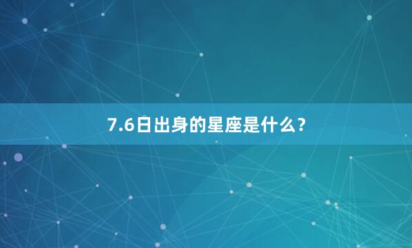 7.6日出身的星座是什么？