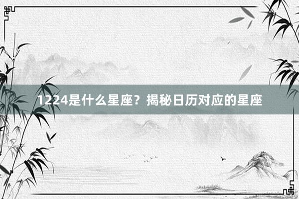 1224是什么星座？揭秘日历对应的星座