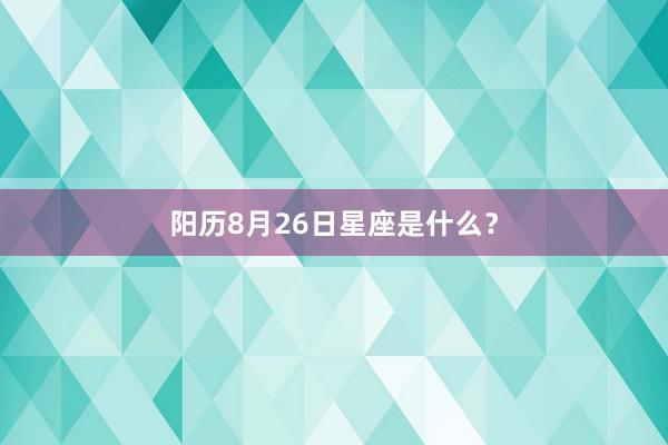 阳历8月26日星座是什么？
