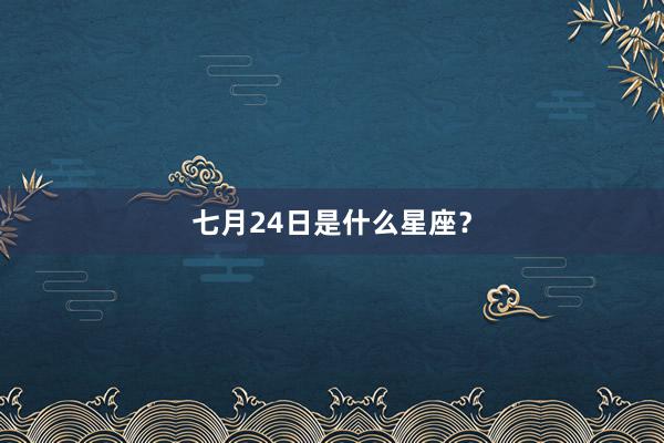 七月24日是什么星座？