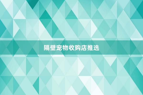 隔壁宠物收购店推选