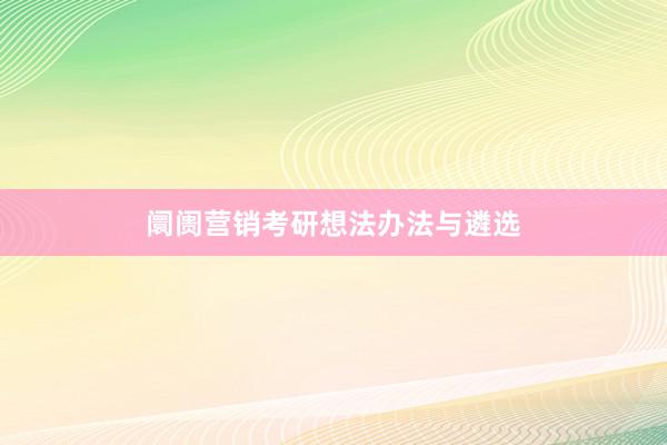 阛阓营销考研想法办法与遴选